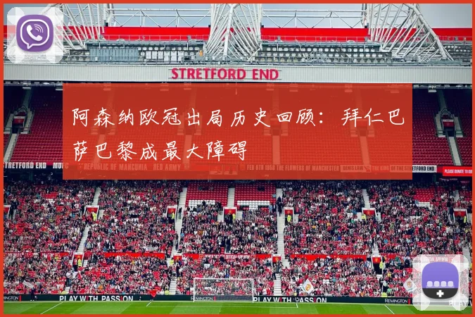 阿森纳欧冠出局历史回顾：拜仁巴萨巴黎成最大障碍