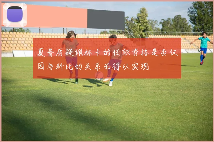 夏普质疑佩林卡的任职资格是否仅因与科比的关系而得以实现