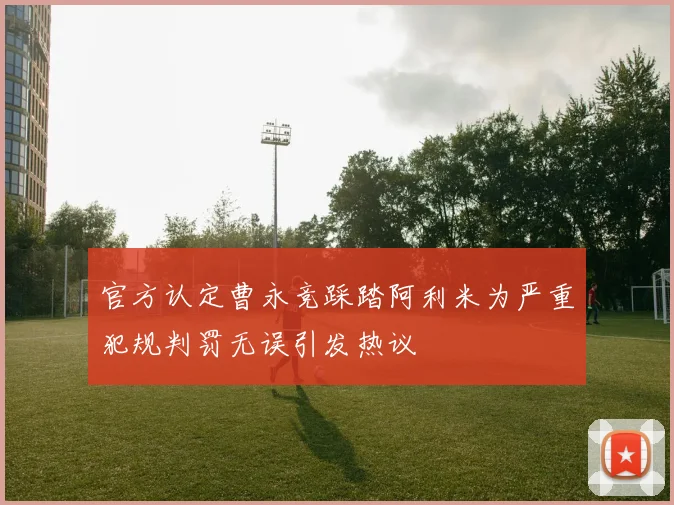 官方认定曹永竞踩踏阿利米为严重犯规判罚无误引发热议